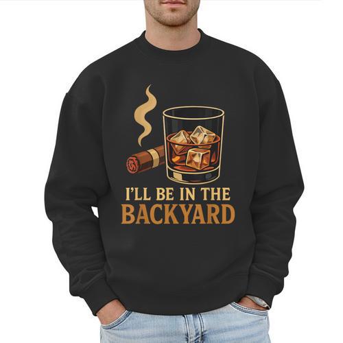I’Ll Be In The Backyard Cigar Whiskey Dad Bourbon BBQ Summer Men Sweatshirt - Father's Day Fun