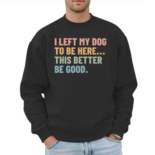 I Left My Dog To Be Here This Better Be Good Dog Dad Mom For Men Women Kids Men Sweatshirt - Father's Day Fun