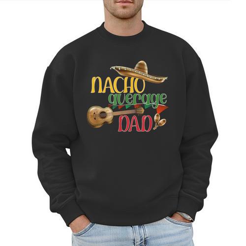Nacho Average Dad Father's Day Cinco De Mayo Mexican Fiesta Men Sweatshirt - Father's Day Fun