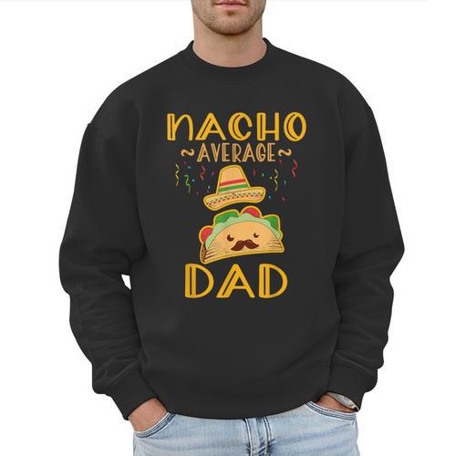 Nacho Average Dad Tee Mexican Fiesta Cinco De Mayo Men Sweatshirt - Father's Day Fun
