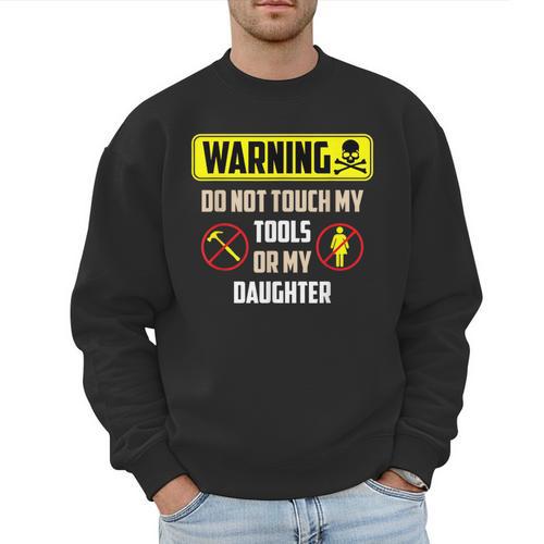 Warning Do Not Touch My Tools Or My Daughter Dad Men Sweatshirt - Father's Day Fun