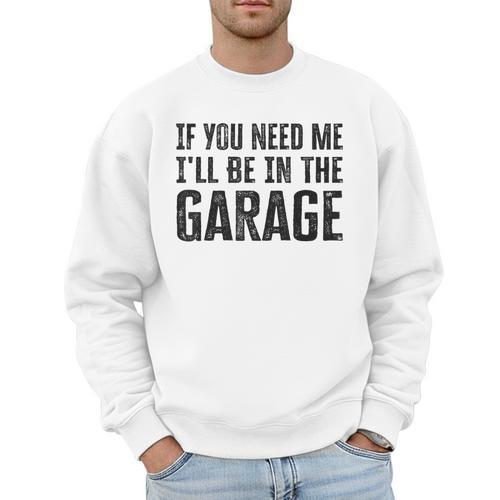 If You Need Me I'Ll Be In The Garage Dad Mechanics Men Sweatshirt - Father's Day Fun