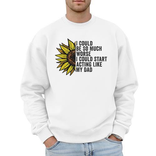 I Could Be So Much Worse I Could Start Acting Like My Dad Men Sweatshirt - Father's Day Fun