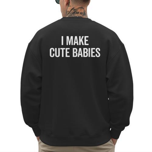 I Make Cute Babies New Mom Dad Joke Men's Sweatshirt Back Print - Father's Day Fun