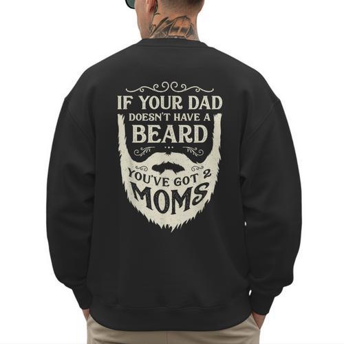 If Your Dad Doesn't Have Beard You'Ve Got 2 Moms Men's Sweatshirt Back Print - Father's Day Fun