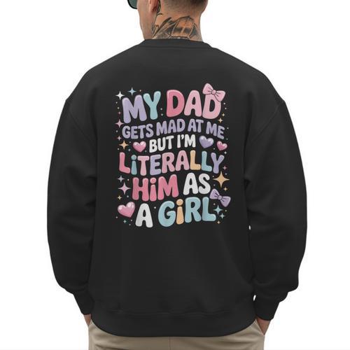 My Dad Gets Mad At Me But I'm Literally Him As A Girl Men's Sweatshirt Back Print - Father's Day Fun