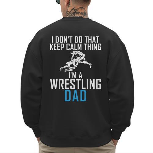 I Dont Do That Keep Calm Things Im a Wrestling Dad Men's Sweatshirt Back Print - Father's Day Fun
