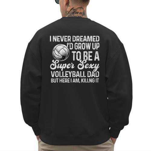 I Never Dreamed I'd Grow Up To Be A Sexy Volleyball Dad Men's Sweatshirt Back Print - Father's Day Fun