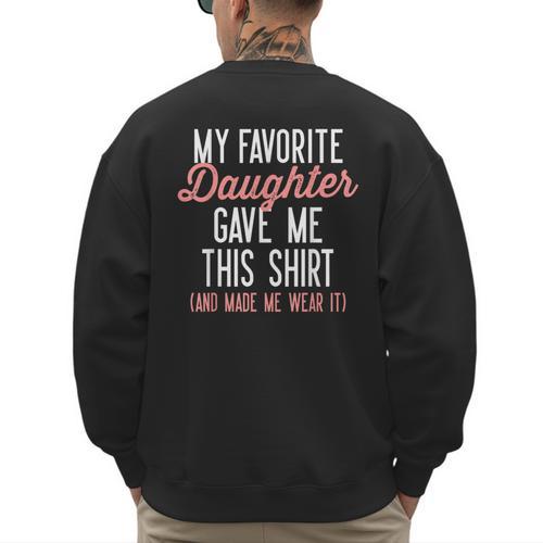 My Favorite Daughter Gave Me This Shirt Dad Mom Men's Sweatshirt Back Print - Father's Day Fun