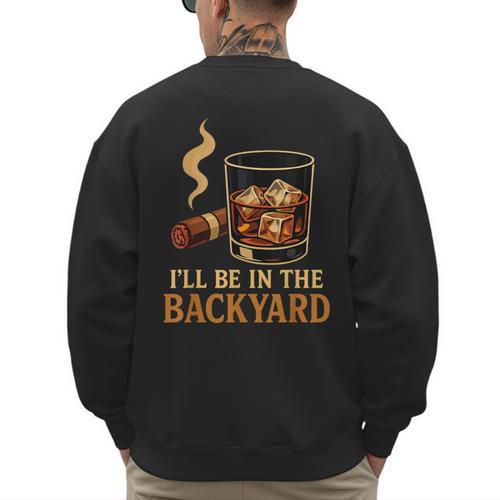 I’Ll Be In The Backyard Cigar Whiskey Dad Bourbon BBQ Summer Men's Sweatshirt Back Print - Father's Day Fun