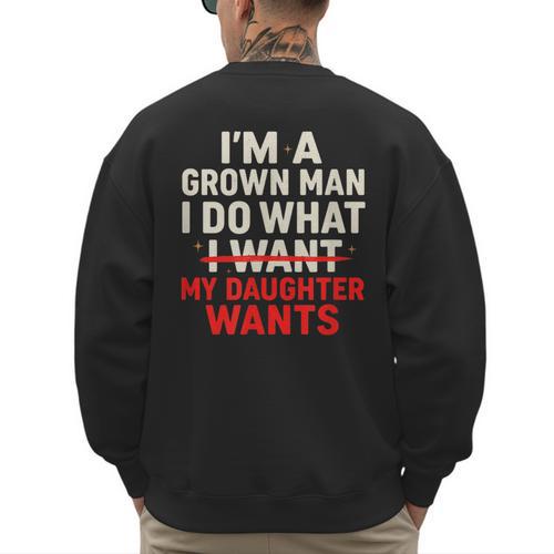 I'm a Grown Man I Do What My Daughter Wants Dad Men's Sweatshirt Back Print - Father's Day Fun