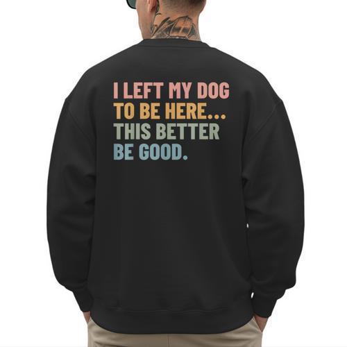 I Left My Dog To Be Here This Better Be Good Dog Dad Mom For Men Women Kids Men's Sweatshirt Back Print - Father's Day Fun