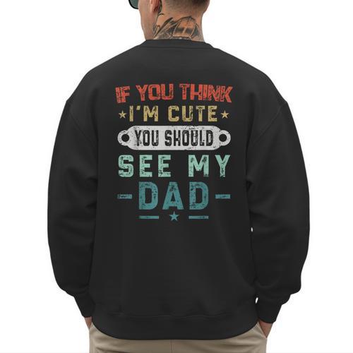 If You Think I'm Cute You Should See My Dad Tees Fathers Day Men's Sweatshirt Back Print - Father's Day Fun