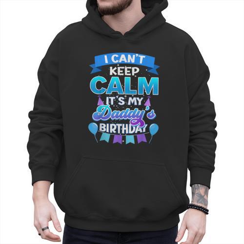 I Cant Keep Calm Its My Daddy Birthday Shirt Bday Men Hoodie - Father's Day Fun