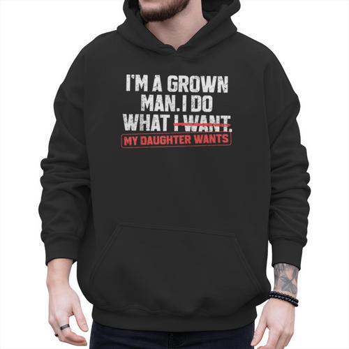 Dad Father I'm A Grown Man I Do What My Daughter Wants Men Hoodie - Father's Day Fun