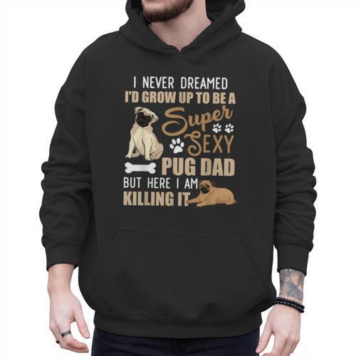 I Never Dreamed I'd Grow Up To Be A Super Sexy Pug Dad Men Hoodie - Father's Day Fun