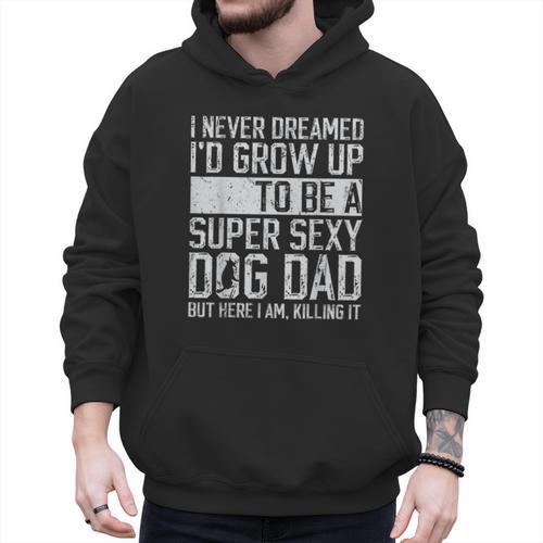 Father's Day I Never Dreamed I'd Be a Super Sexy Dog Dad Men Hoodie - Father's Day Fun