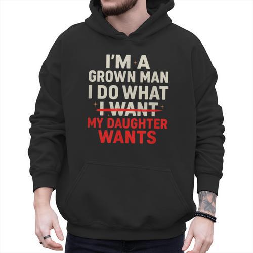 I'm a Grown Man I Do What My Daughter Wants Dad Men Hoodie - Father's Day Fun
