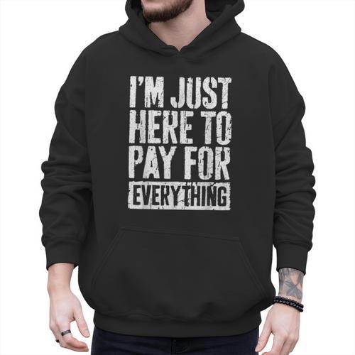 I'm Just Here To Pay For Everything Shirt Mom Dad Men Hoodie - Father's Day Fun