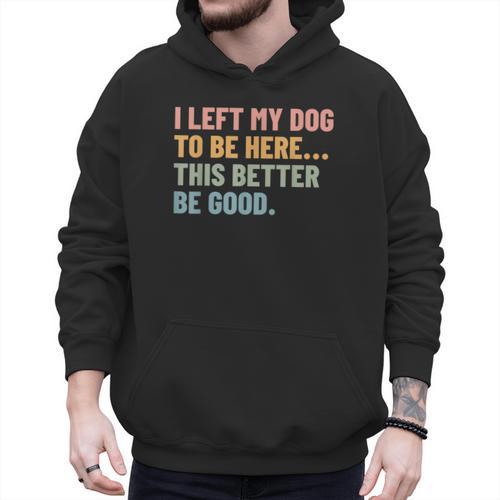 I Left My Dog To Be Here This Better Be Good Dog Dad Mom For Men Women Kids Men Hoodie - Father's Day Fun
