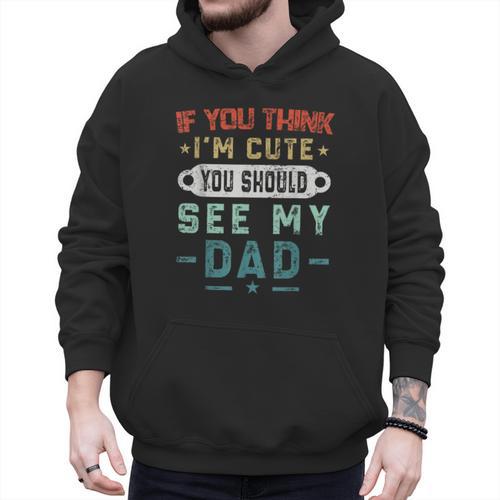 If You Think I'm Cute You Should See My Dad Tees Fathers Day Men Hoodie - Father's Day Fun