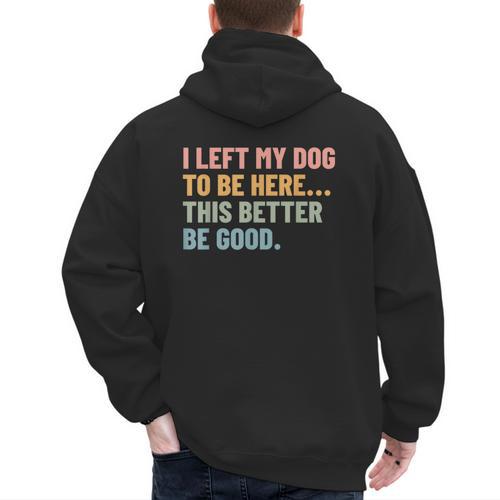 I Left My Dog To Be Here This Better Be Good Dog Dad Mom For Men Women Kids Men's Hoodie Back Print - Father's Day Fun