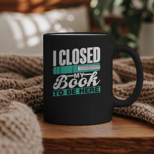 I Closed My Book To Be Here Read Readers Reader Reading Graphic Print Coffee Mug - Bookorys DE