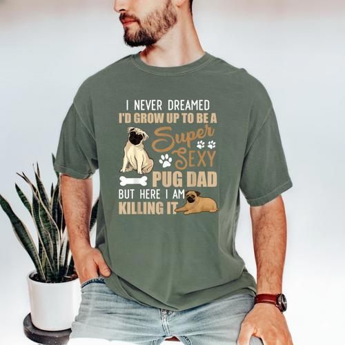 I Never Dreamed I'd Grow Up To Be A Super Sexy Pug Dad Men's Comfort Colors T-Shirt - Father's Day Fun