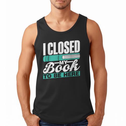 I Closed My Book To Be Here Read Readers Reader Reading Men Tank Top - Bookorys CA