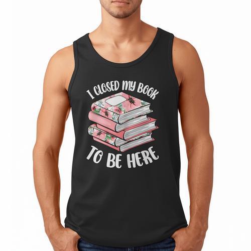 I Closed My Book To Be Here Reading Bookworm Women Girls Men Tank Top - Bookorys CA