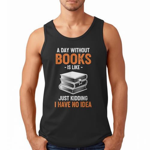 A Day Without Books Is Like Just Kidding I Have No Idea Men Tank Top - Bookorys