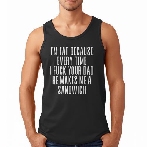 I'm Fat Because Every Time I Fuck Your Dad He Makes Me Men Tank Top - Father's Day Fun