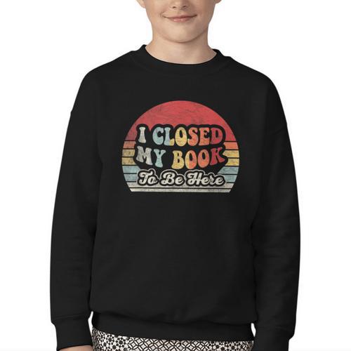 Book Shirt I Closed My Book To Be Here Nerdy Books Youth Crewneck Sweatshirt - Bookorys