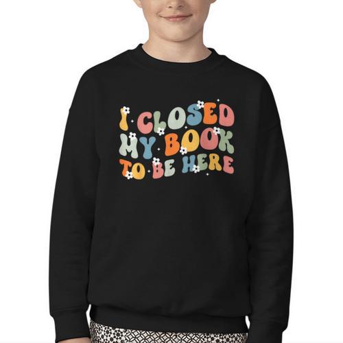 I Closed My Book To Be Here Book Lovers Library Reading Youth Crewneck Sweatshirt - Bookorys