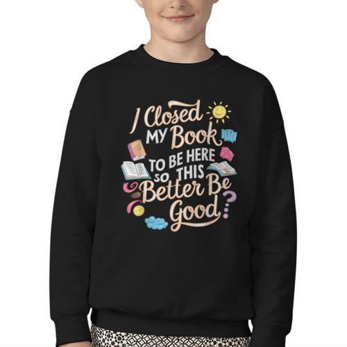 I Closed My Book To Be Here So This Better Be Good -_- Youth Crewneck Sweatshirt - Bookorys