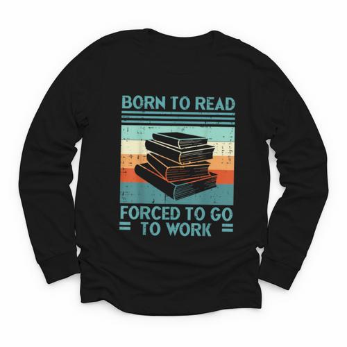 Born To Read Go Work Book Reading Librarian Men Women Youth Long Sleeve Tee - Bookorys AU