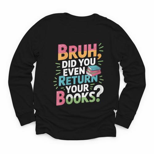 Bruh Did You Even Return Your Books Cool Youth Long Sleeve Tee - Bookorys DE