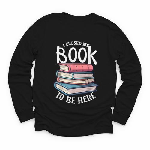 I Closed My Book To Be Here Books Lover Bookworm Youth Long Sleeve Tee - Bookorys
