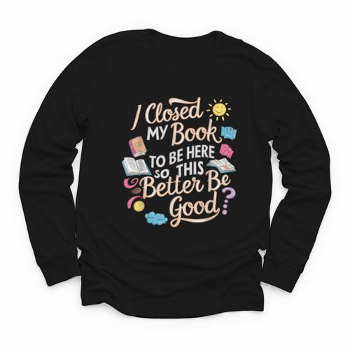 I Closed My Book To Be Here So This Better Be Good -_- Youth Long Sleeve Tee - Bookorys AU