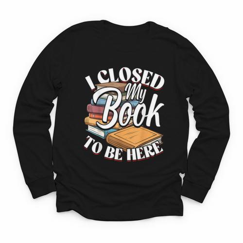 I Closed My Book To Be Here T-Shirt Book Lover Bookworm Youth Long Sleeve Tee - Bookorys