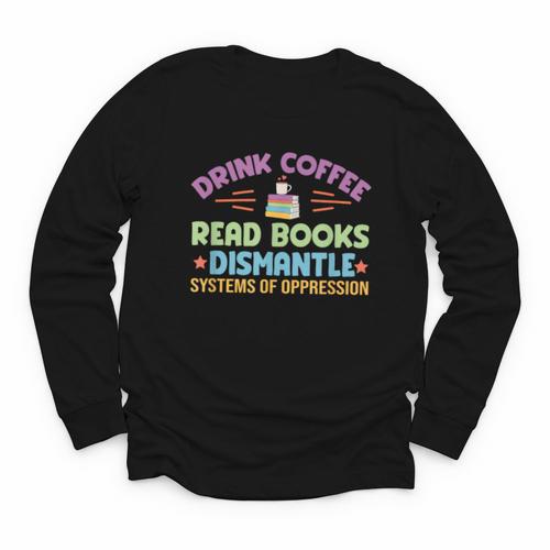 Drink Coffee Read Books Dismantle Systems Of Oppression Youth Long Sleeve Tee - Bookorys DE