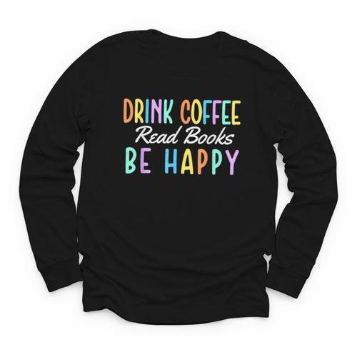 Drink Coffee Read Books Be Happy Caffeine Lover Youth Long Sleeve Tee - Bookorys AU