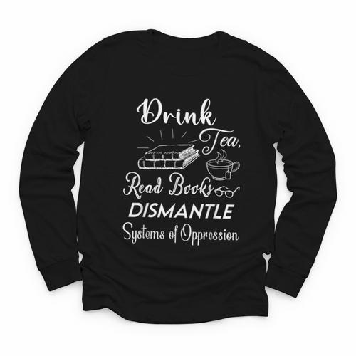 Drink Tea Read Books Dismantle Systems Of Oppression Youth Long Sleeve Tee - Bookorys DE