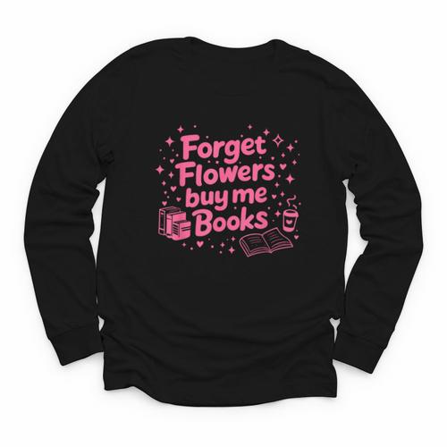 Forget Flowers Buy Me Books Valentines Book Club Bookish Youth Long Sleeve Tee - Bookorys UK