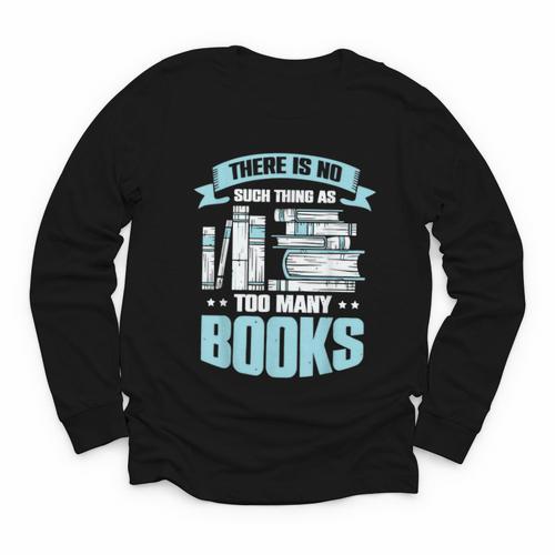 There Is No Such Thing As Too Many Books Shirt Bookish Youth Long Sleeve Tee - Bookorys