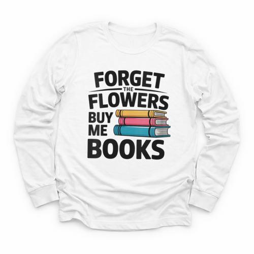 Women's Forget The Flowers Buy Me Books Book Lover Reader Youth Long Sleeve Tee - Bookorys UK