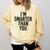 I'M SMARTER THAN YOU Shirt Graduation School Idea Comfort Colors Sweatshirt Butter