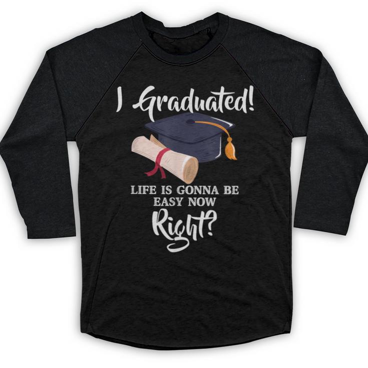 I Graduated Life Is Gonna Be Easy Now Right Graduation Baseball Raglan Shirt