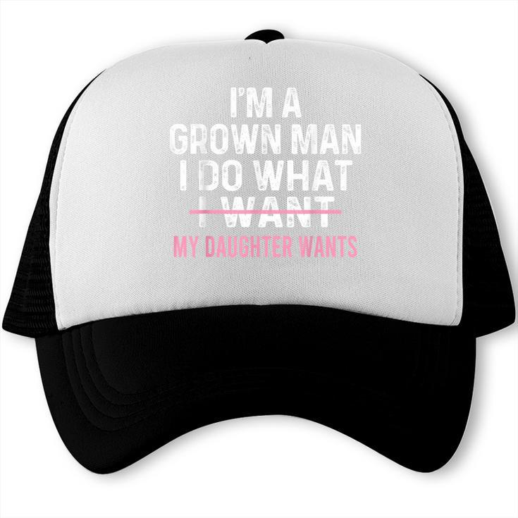Dad Quote I'm A Grown Man I Do What My Daughter Wants Trucker Cap Dad Quote I'm A Grown Man I Do What My Daughter Wants Trucker Cap