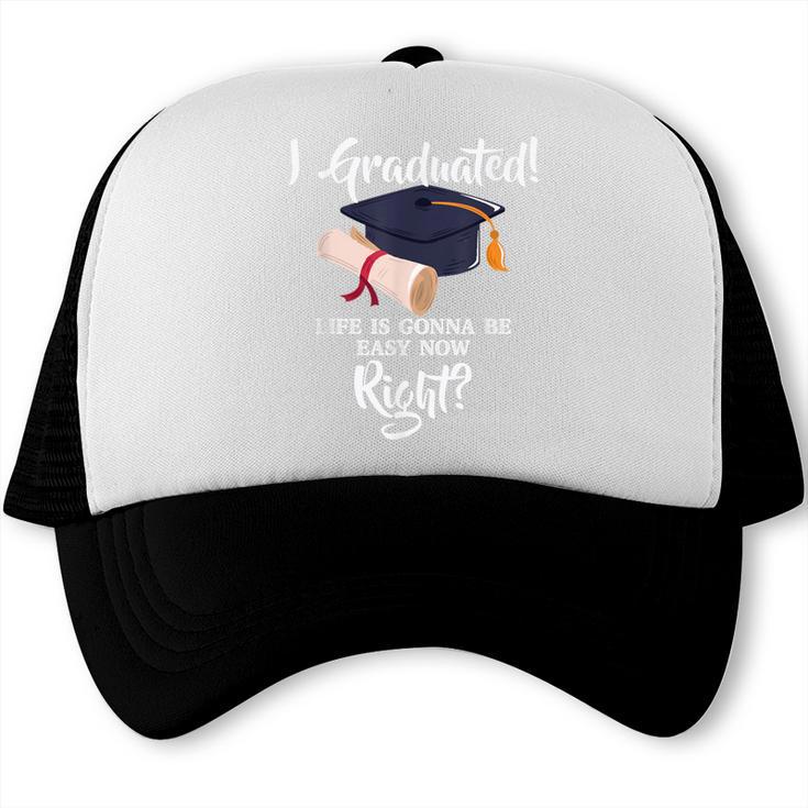 I Graduated Life Is Gonna Be Easy Now Right Graduation Trucker Cap